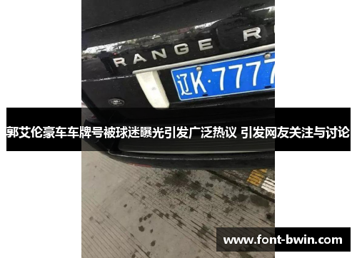 郭艾伦豪车车牌号被球迷曝光引发广泛热议 引发网友关注与讨论