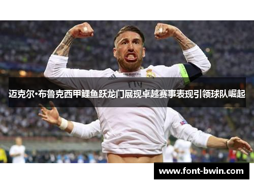 迈克尔·布鲁克西甲鲤鱼跃龙门展现卓越赛事表现引领球队崛起