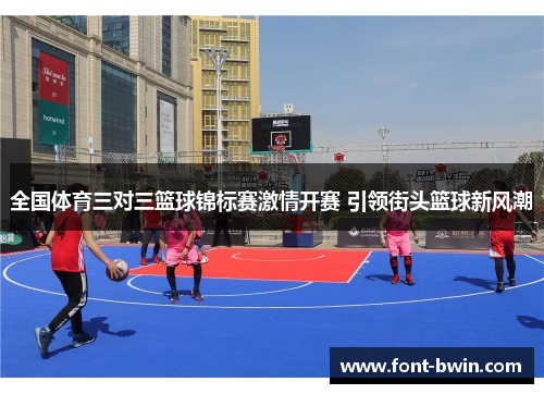 全国体育三对三篮球锦标赛激情开赛 引领街头篮球新风潮