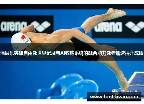 潘展乐突破自由泳世界纪录与AI教练系统的融合助力泳者加速提升成绩
