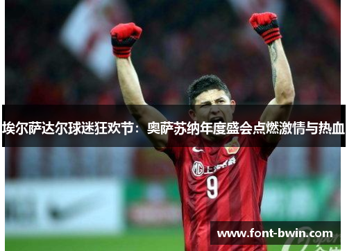 埃尔萨达尔球迷狂欢节：奥萨苏纳年度盛会点燃激情与热血