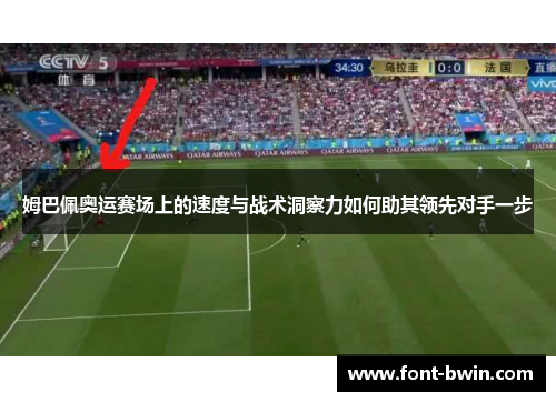 姆巴佩奥运赛场上的速度与战术洞察力如何助其领先对手一步