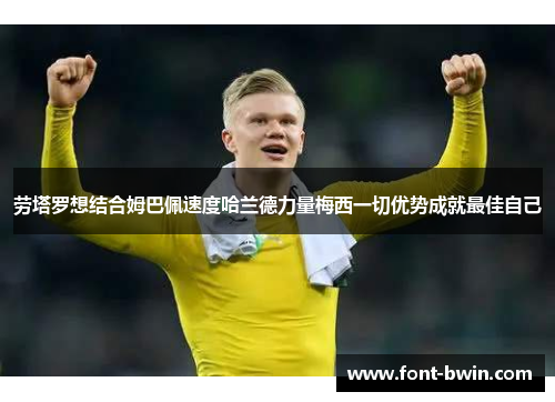 劳塔罗想结合姆巴佩速度哈兰德力量梅西一切优势成就最佳自己