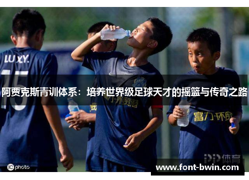 阿贾克斯青训体系：培养世界级足球天才的摇篮与传奇之路