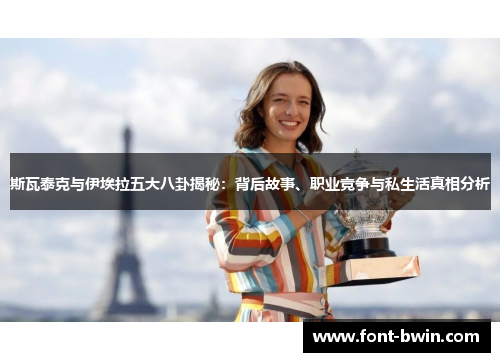 斯瓦泰克与伊埃拉五大八卦揭秘：背后故事、职业竞争与私生活真相分析