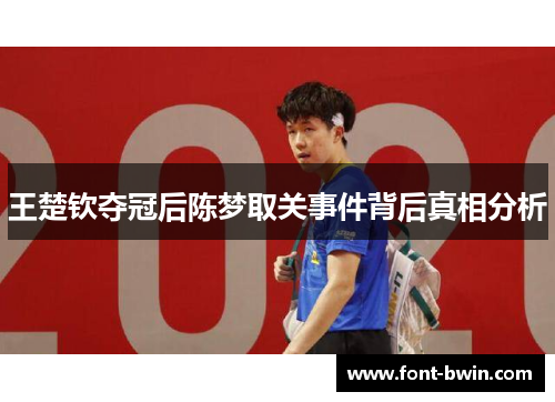 王楚钦夺冠后陈梦取关事件背后真相分析