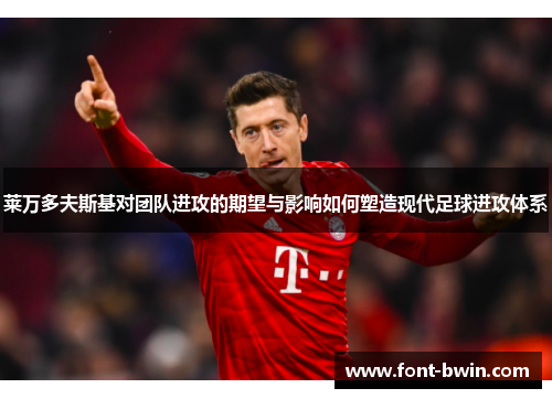 莱万多夫斯基对团队进攻的期望与影响如何塑造现代足球进攻体系