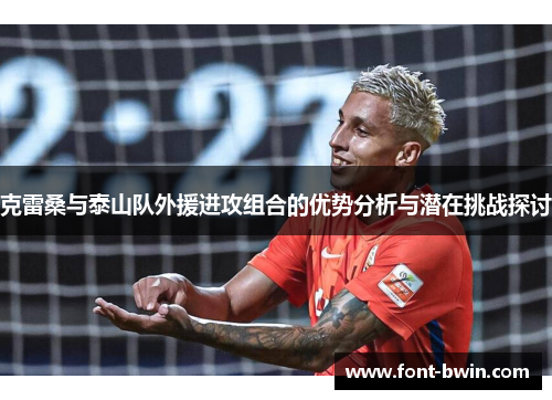 克雷桑与泰山队外援进攻组合的优势分析与潜在挑战探讨