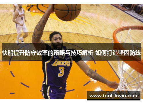 快船提升防守效率的策略与技巧解析 如何打造坚固防线