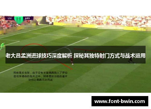老大吕孟洲进球技巧深度解析 探秘其独特射门方式与战术运用