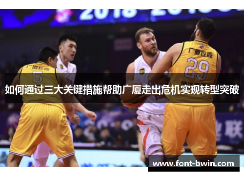 如何通过三大关键措施帮助广厦走出危机实现转型突破