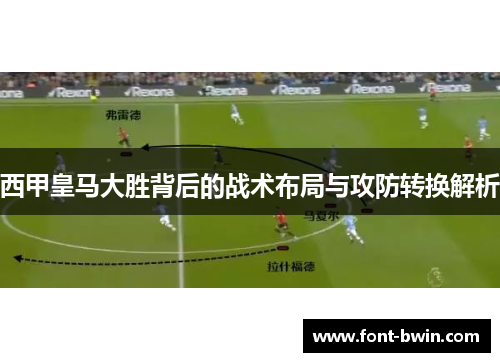 西甲皇马大胜背后的战术布局与攻防转换解析