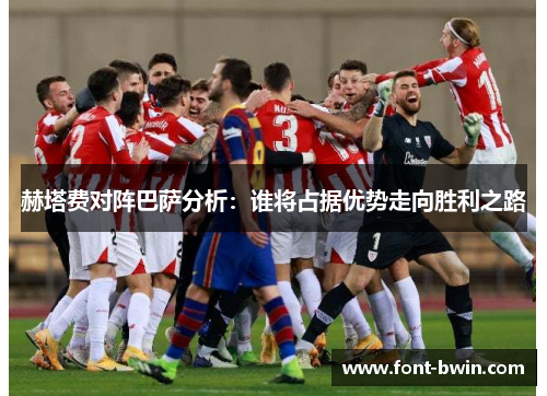 赫塔费对阵巴萨分析：谁将占据优势走向胜利之路