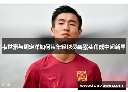韦世豪与周定洋如何从年轻球员崭露头角成中超新星