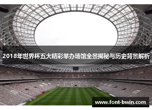 2018年世界杯五大精彩举办场馆全景揭秘与历史背景解析