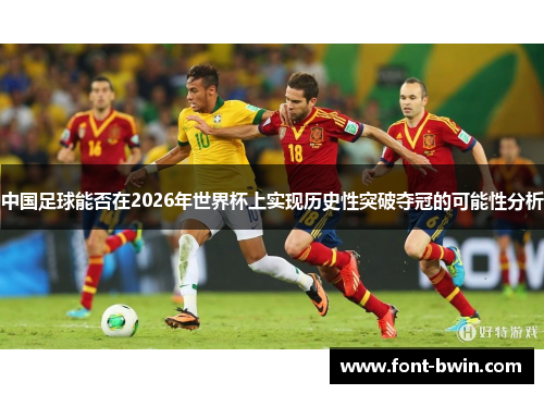 中国足球能否在2026年世界杯上实现历史性突破夺冠的可能性分析