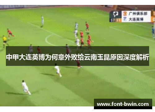中甲大连英博为何意外败给云南玉昆原因深度解析