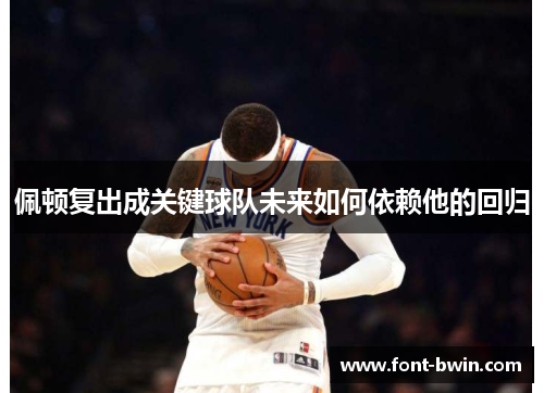 佩顿复出成关键球队未来如何依赖他的回归