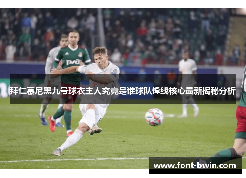 拜仁慕尼黑九号球衣主人究竟是谁球队锋线核心最新揭秘分析