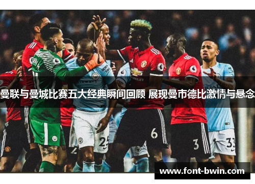 曼联与曼城比赛五大经典瞬间回顾 展现曼市德比激情与悬念