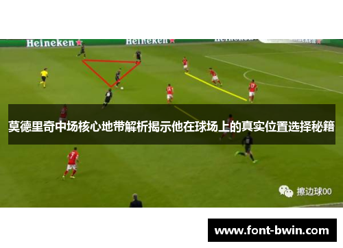 莫德里奇中场核心地带解析揭示他在球场上的真实位置选择秘籍