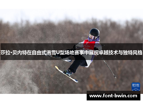 莎拉·贝内特在自由式滑雪U型场地赛事中展现卓越技术与独特风格