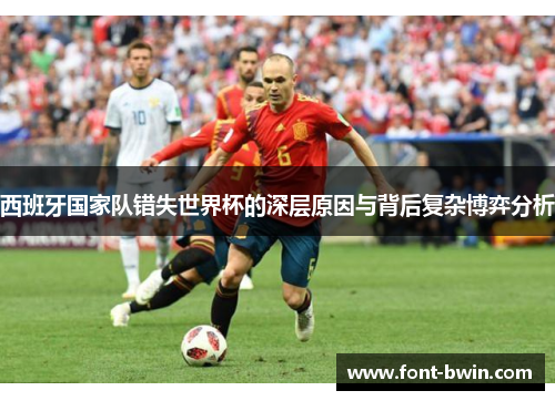 西班牙国家队错失世界杯的深层原因与背后复杂博弈分析