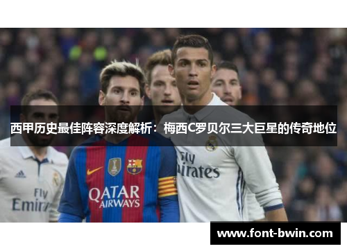 西甲历史最佳阵容深度解析：梅西C罗贝尔三大巨星的传奇地位